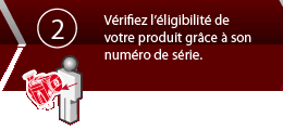 Vérifiez l'éligibilité de votre produit grâce à son numéro de série. 